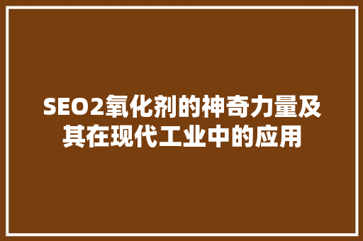 SEO2氧化剂的神奇力量及其在现代工业中的应用