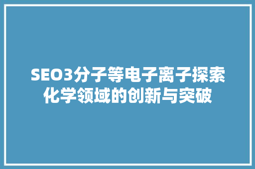 SEO3分子等电子离子探索化学领域的创新与突破