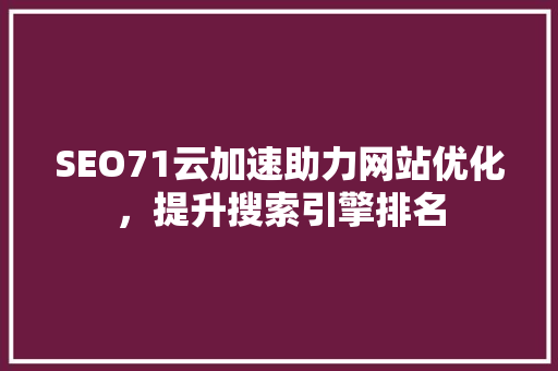 SEO71云加速助力网站优化，提升搜索引擎排名