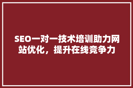 SEO一对一技术培训助力网站优化，提升在线竞争力