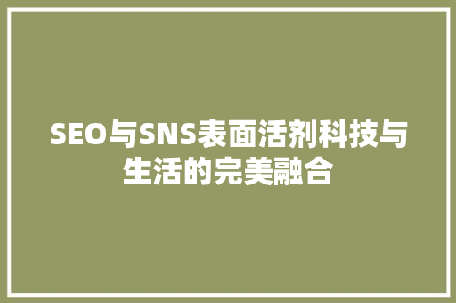 SEO与SNS表面活剂科技与生活的完美融合