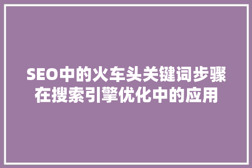 SEO中的火车头关键词步骤在搜索引擎优化中的应用
