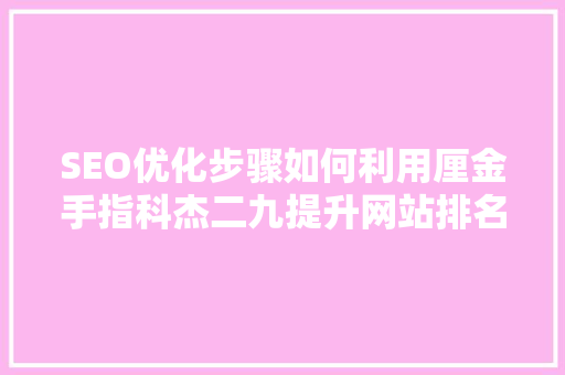 SEO优化步骤如何利用厘金手指科杰二九提升网站排名