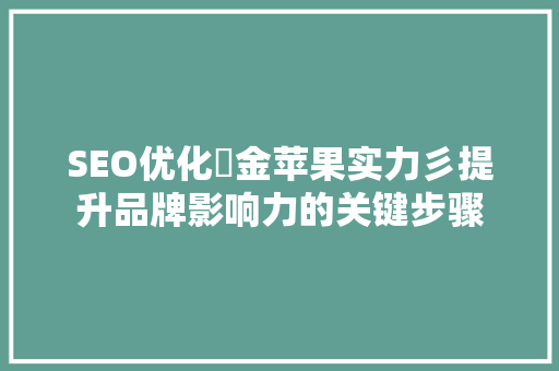 SEO优化牜金苹果实力彡提升品牌影响力的关键步骤