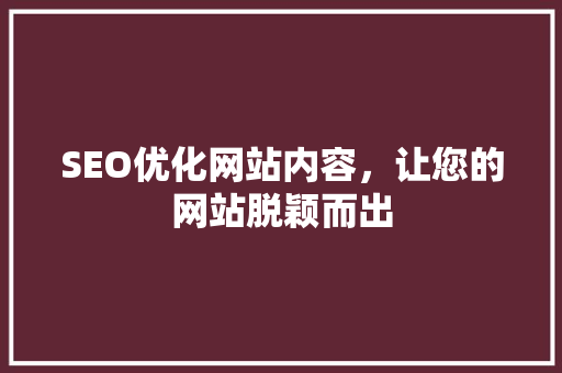 SEO优化网站内容，让您的网站脱颖而出