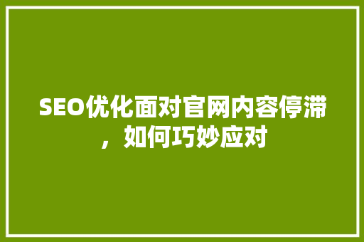 SEO优化面对官网内容停滞，如何巧妙应对