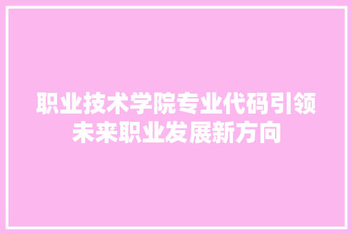 职业技术学院专业代码引领未来职业发展新方向