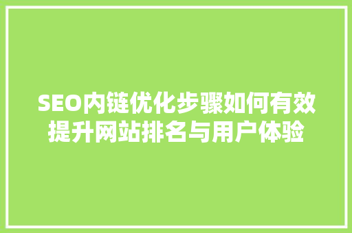 SEO内链优化步骤如何有效提升网站排名与用户体验