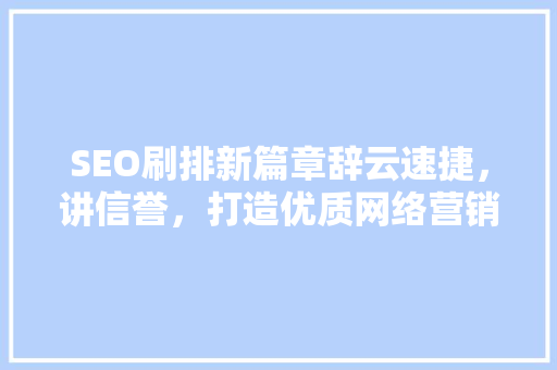 SEO刷排新篇章辞云速捷，讲信誉，打造优质网络营销之路