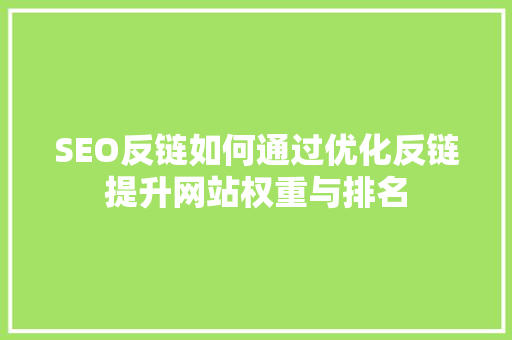 SEO反链如何通过优化反链提升网站权重与排名
