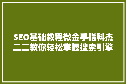 SEO基础教程微金手指科杰二二教你轻松掌握搜索引擎优化