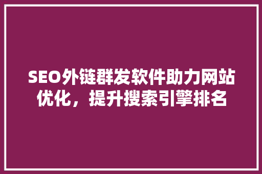 SEO外链群发软件助力网站优化，提升搜索引擎排名