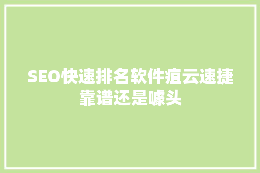 SEO快速排名软件疽云速捷靠谱还是噱头