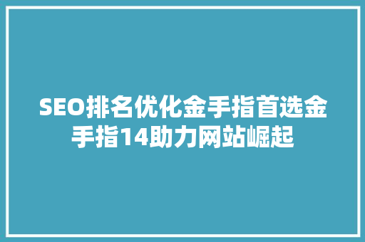 SEO排名优化金手指首选金手指14助力网站崛起
