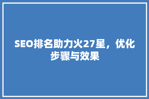 SEO排名助力火27星，优化步骤与效果