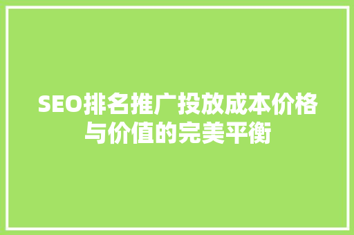 SEO排名推广投放成本价格与价值的完美平衡