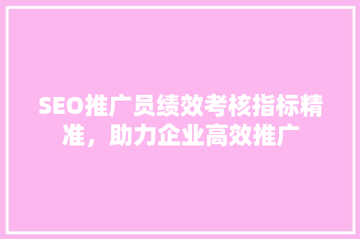 SEO推广员绩效考核指标精准，助力企业高效推广