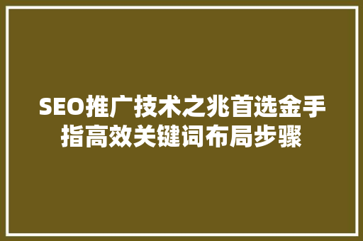 SEO推广技术之兆首选金手指高效关键词布局步骤