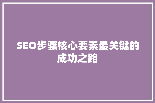 SEO步骤核心要素最关键的成功之路