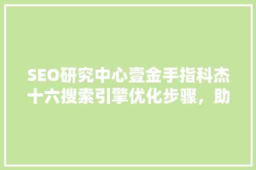 SEO研究中心壹金手指科杰十六搜索引擎优化步骤，助力企业网络营销