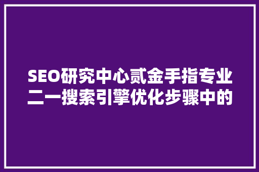 SEO研究中心贰金手指专业二一搜索引擎优化步骤中的黄金法则