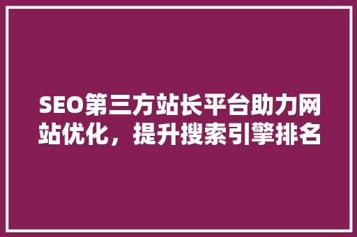 SEO第三方站长平台助力网站优化，提升搜索引擎排名的利器
