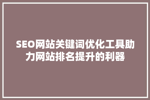 SEO网站关键词优化工具助力网站排名提升的利器