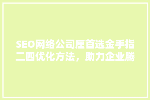 SEO网络公司厘首选金手指二四优化方法，助力企业腾飞