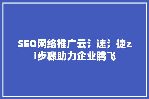 SEO网络推广云氵速氵捷zi步骤助力企业腾飞