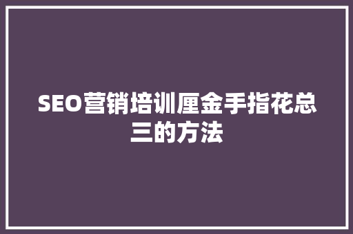 SEO营销培训厘金手指花总三的方法