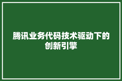 腾讯业务代码技术驱动下的创新引擎