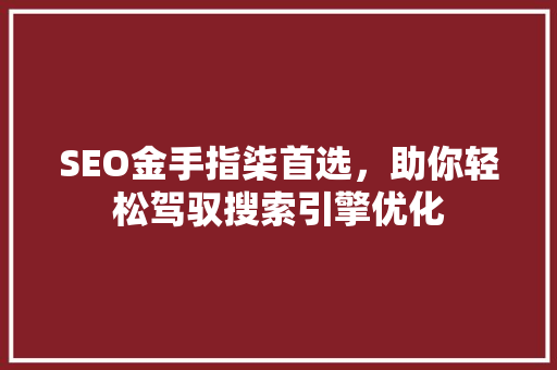 SEO金手指柒首选，助你轻松驾驭搜索引擎优化