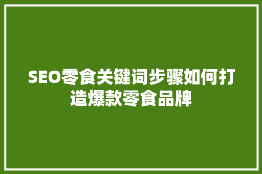 SEO零食关键词步骤如何打造爆款零食品牌