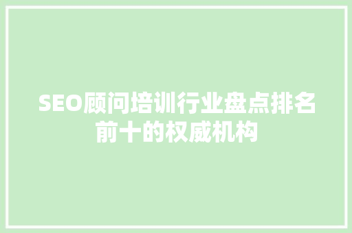 SEO顾问培训行业盘点排名前十的权威机构