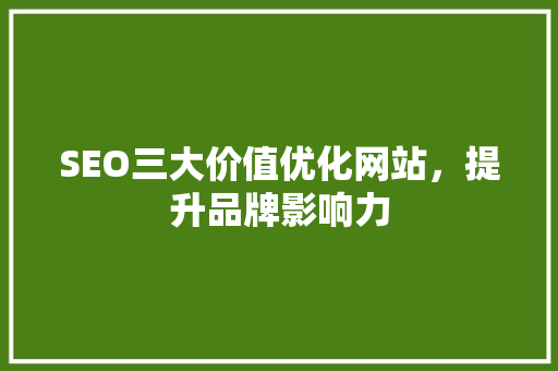 SEO三大价值优化网站，提升品牌影响力