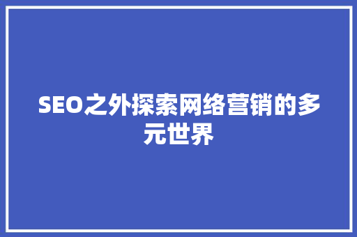 SEO之外探索网络营销的多元世界