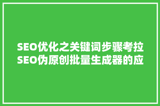 SEO优化之关键词步骤考拉SEO伪原创批量生成器的应用与方法