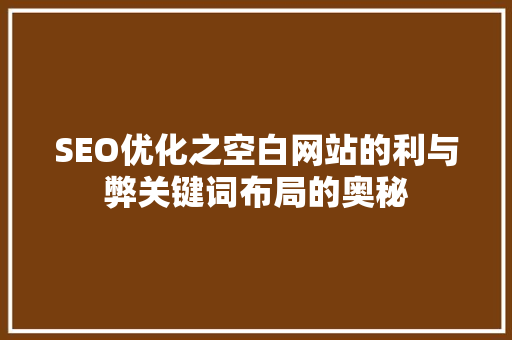 SEO优化之空白网站的利与弊关键词布局的奥秘