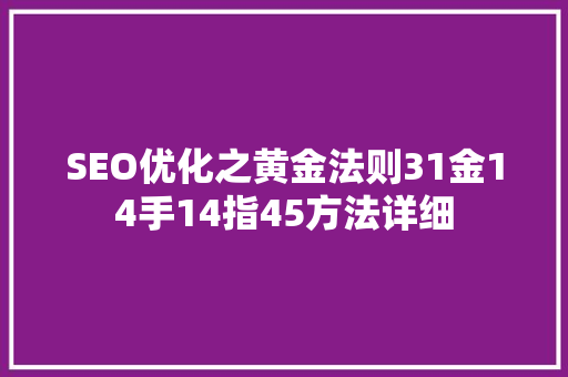 SEO优化之黄金法则31金14手14指45方法详细
