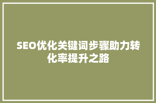 SEO优化关键词步骤助力转化率提升之路