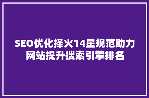 SEO优化择火14星规范助力网站提升搜索引擎排名