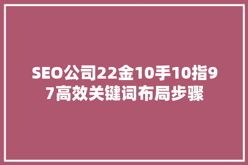 SEO公司22金10手10指97高效关键词布局步骤