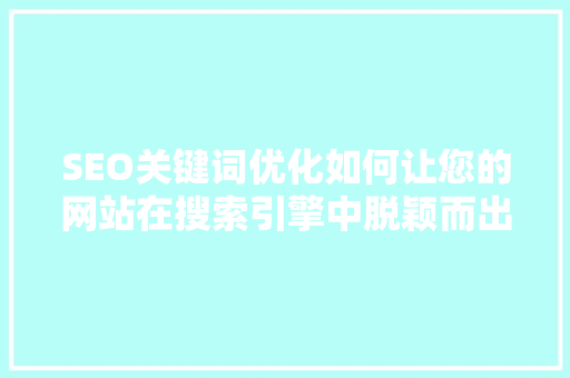 SEO关键词优化如何让您的网站在搜索引擎中脱颖而出