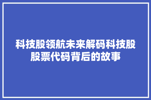 科技股领航未来解码科技股股票代码背后的故事