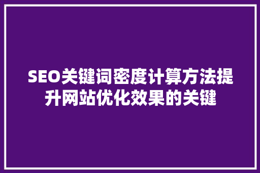 SEO关键词密度计算方法提升网站优化效果的关键