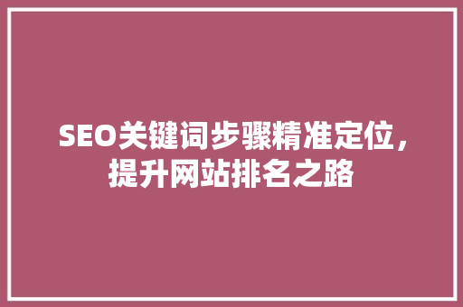 SEO关键词步骤精准定位，提升网站排名之路