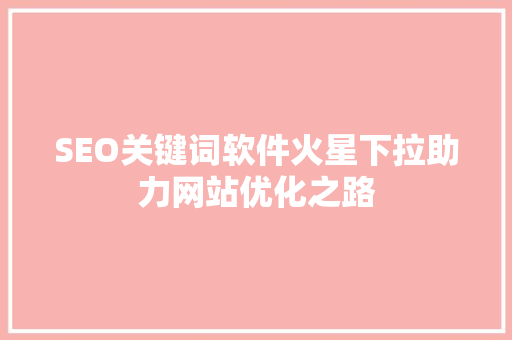 SEO关键词软件火星下拉助力网站优化之路