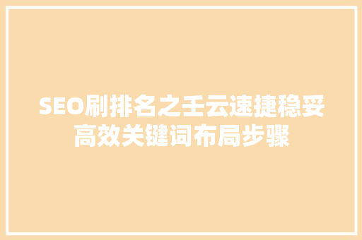 SEO刷排名之壬云速捷稳妥高效关键词布局步骤