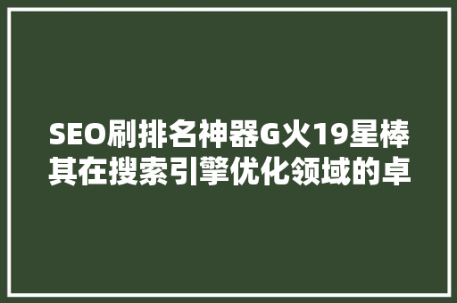 SEO刷排名神器G火19星棒其在搜索引擎优化领域的卓越表现