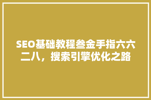 SEO基础教程叁金手指六六二八，搜索引擎优化之路